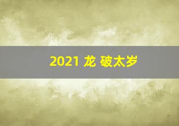 2021 龙 破太岁